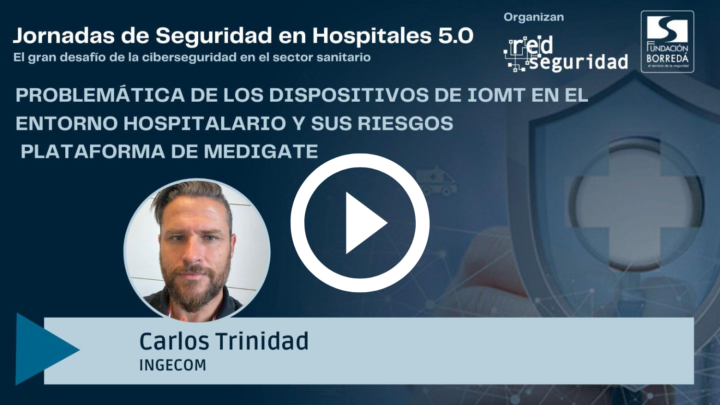 Carlos Trinidad (Ingecom): problemática de los dispositivos de IoMT en el entorno hospitalario y sus riesgos. Plataforma de Medigate