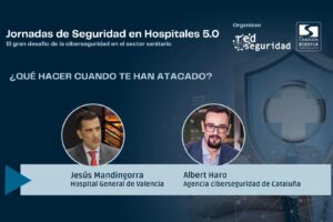Jesús Mandingorra (Hosp. General de Valencia) y Albert Haro (Agencia Ciberseguridad de Cataluña): ¿Qué hacer cuando te han atacado?