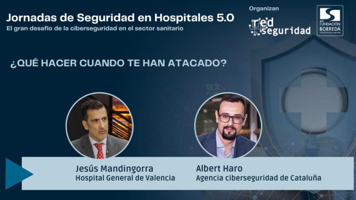 Jesús Mandingorra (Hosp. General de Valencia) y Albert Haro (Agencia Ciberseguridad de Cataluña): ¿Qué hacer cuando te han atacado?