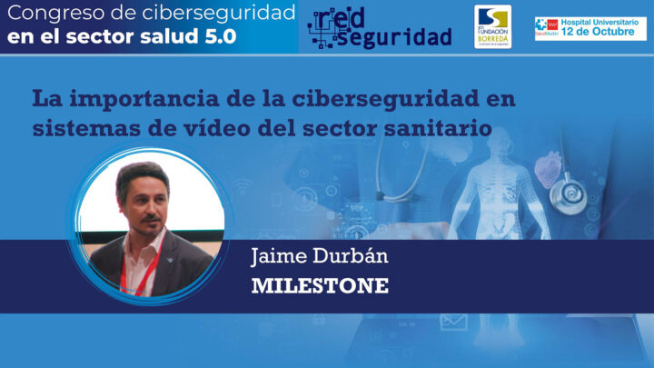Jaime Durbán (Milestone Systems): La importancia de la ciberseguridad en sistemas de vídeo del sector sanitario