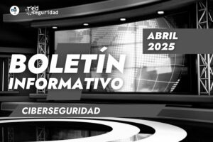 Boletín de Alerta Cyber: Noticias del sector de la ciberseguridad abril 2025